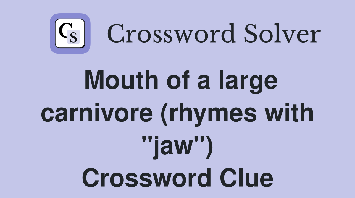 Mouth of a large carnivore (rhymes with "jaw") Crossword Clue