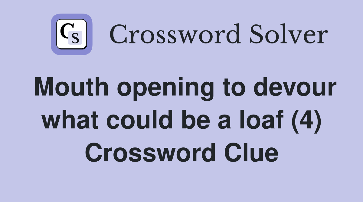 Mouth opening to devour what could be a loaf (4) Crossword Clue