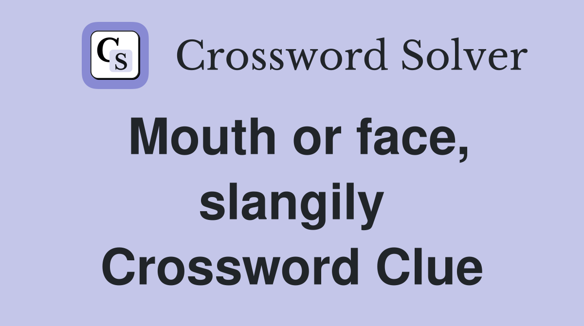 Mouth or face, slangily Crossword Clue