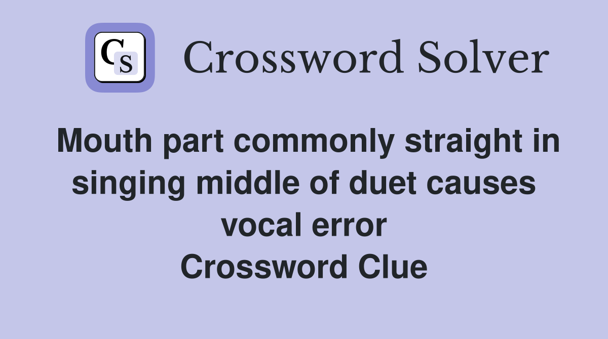 Mouth part commonly straight in singing middle of duet causes vocal error Crossword Clue
