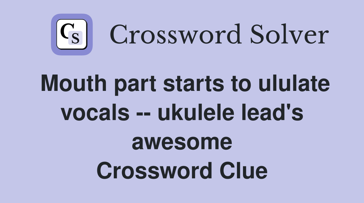 Mouth part starts to ululate vocals -- ukulele lead's awesome Crossword Clue
