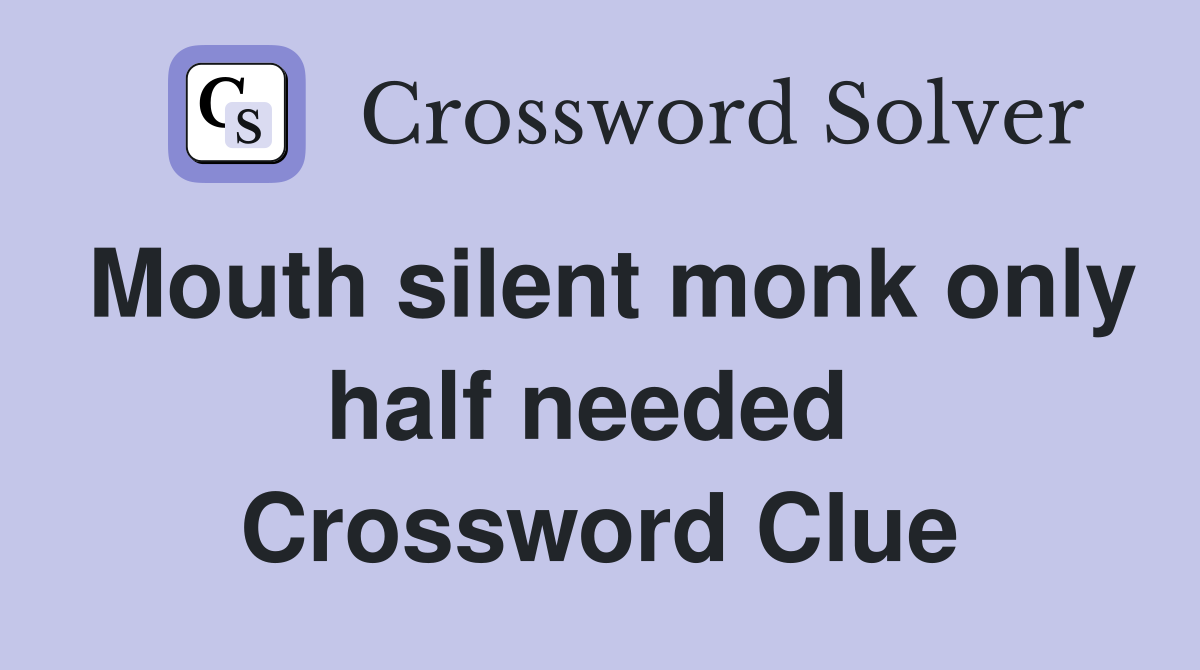 Mouth silent monk only half needed  Crossword Clue