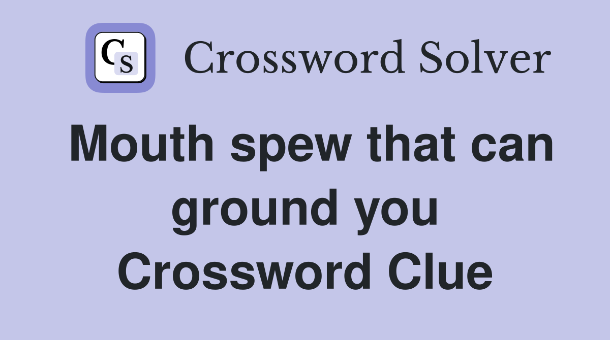 Mouth spew that can ground you Crossword Clue