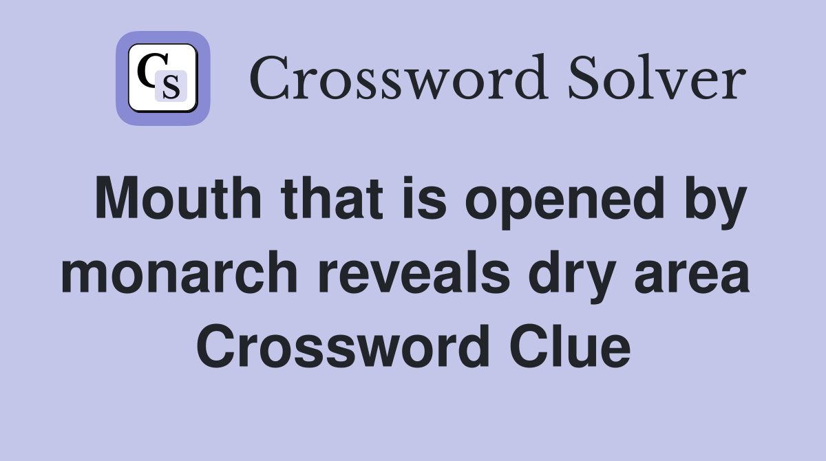 Mouth that is opened by monarch reveals dry area  Crossword Clue