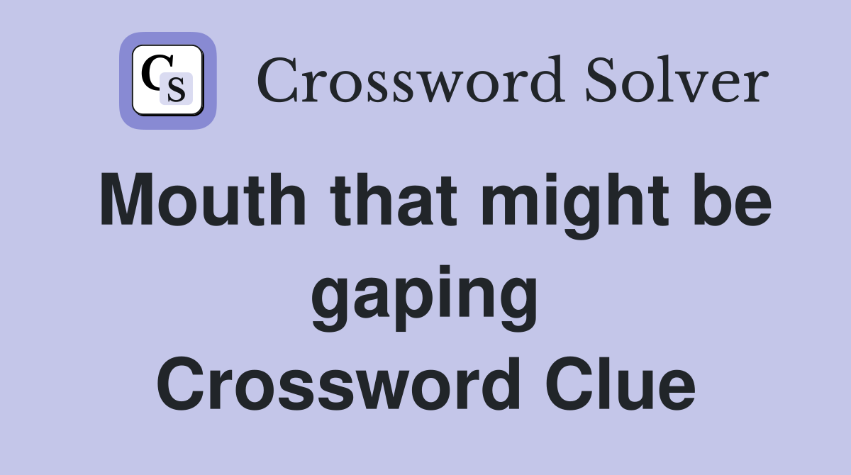 Mouth that might be gaping Crossword Clue Answers Crossword Solver