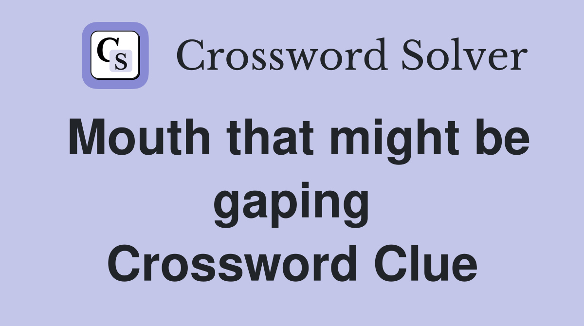 Mouth that might be gaping Crossword Clue