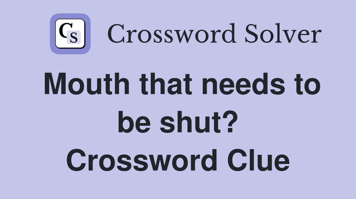 Mouth that needs to be shut? Crossword Clue