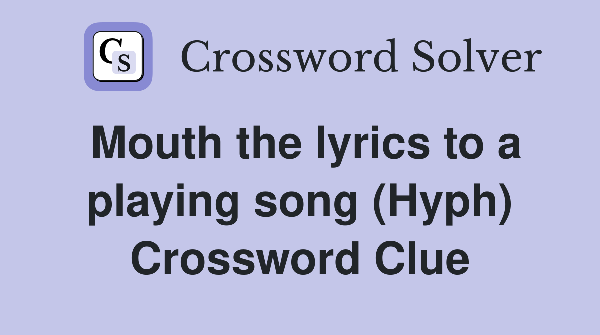 Mouth the lyrics to a playing song (Hyph) Crossword Clue