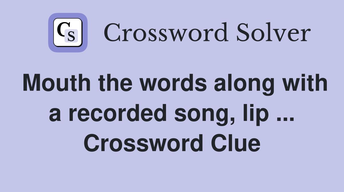 Mouth the words along with a recorded song, lip ... Crossword Clue