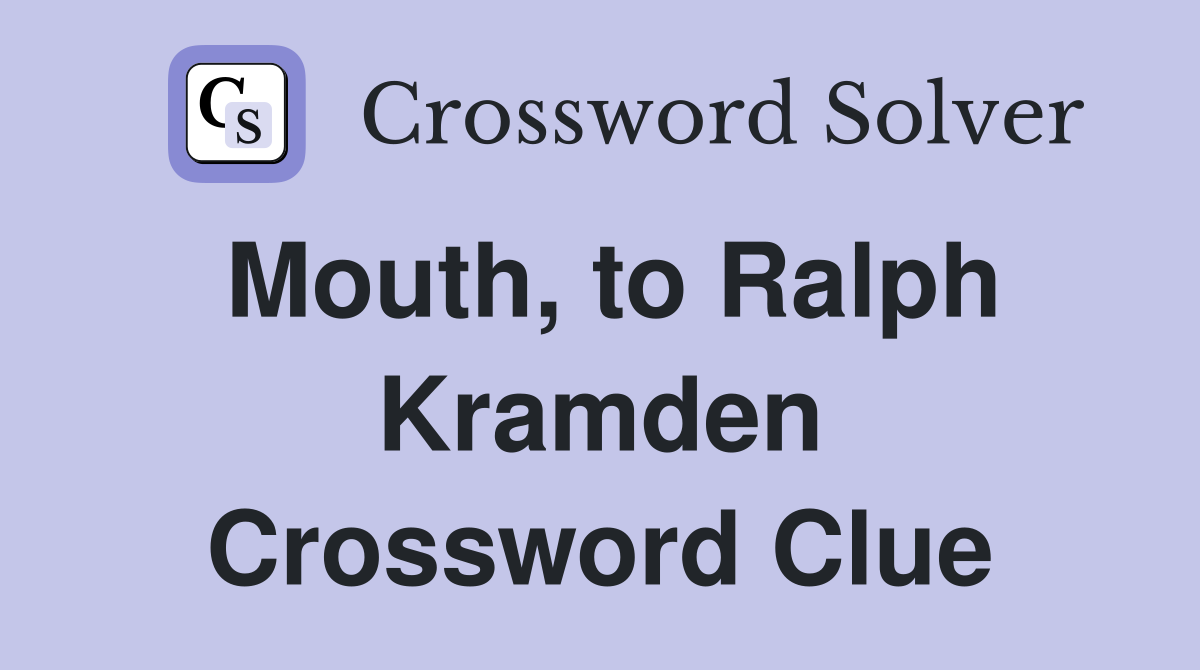 Mouth, to Ralph Kramden Crossword Clue