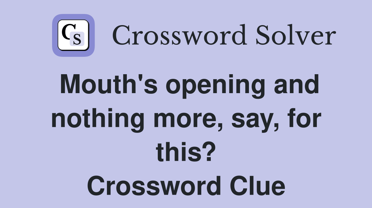 Mouth's opening and nothing more, say, for this? Crossword Clue