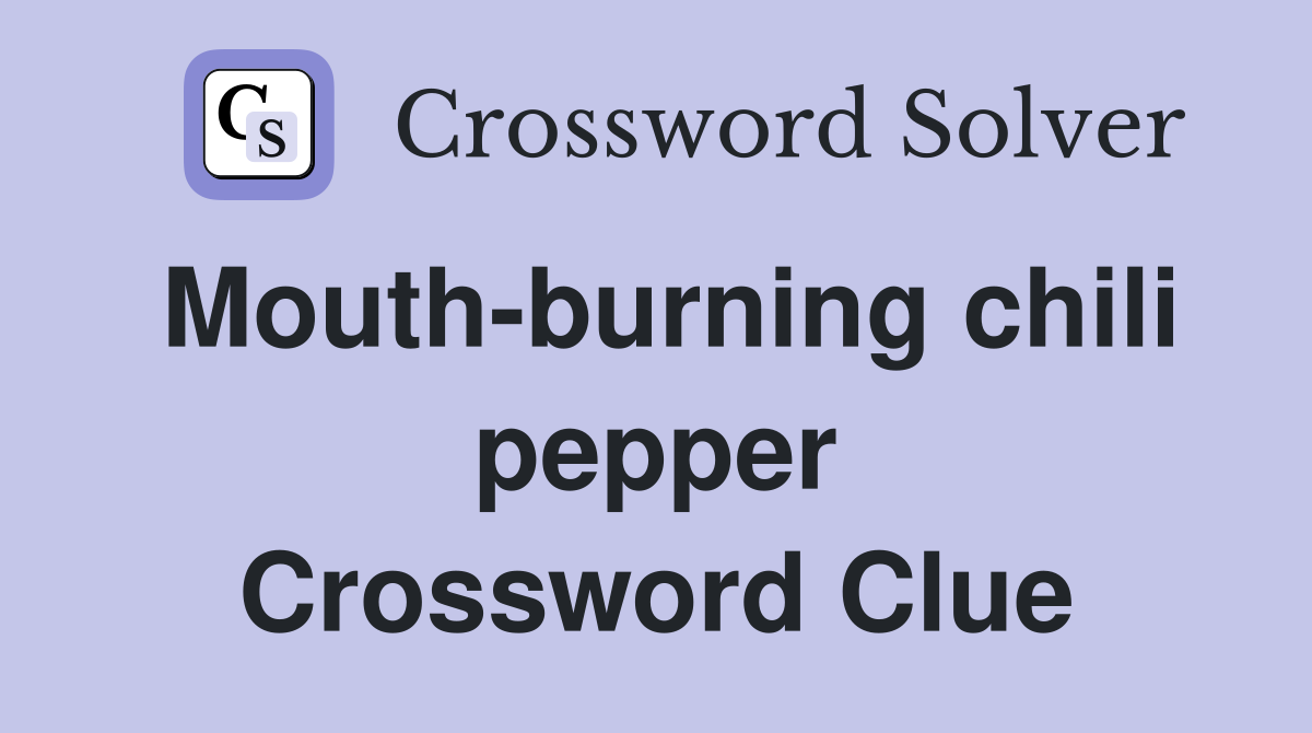 Mouth-burning chili pepper Crossword Clue