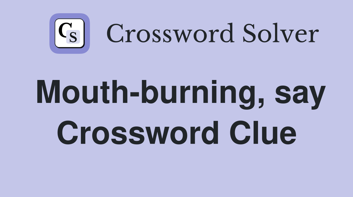 Mouth-burning, say Crossword Clue