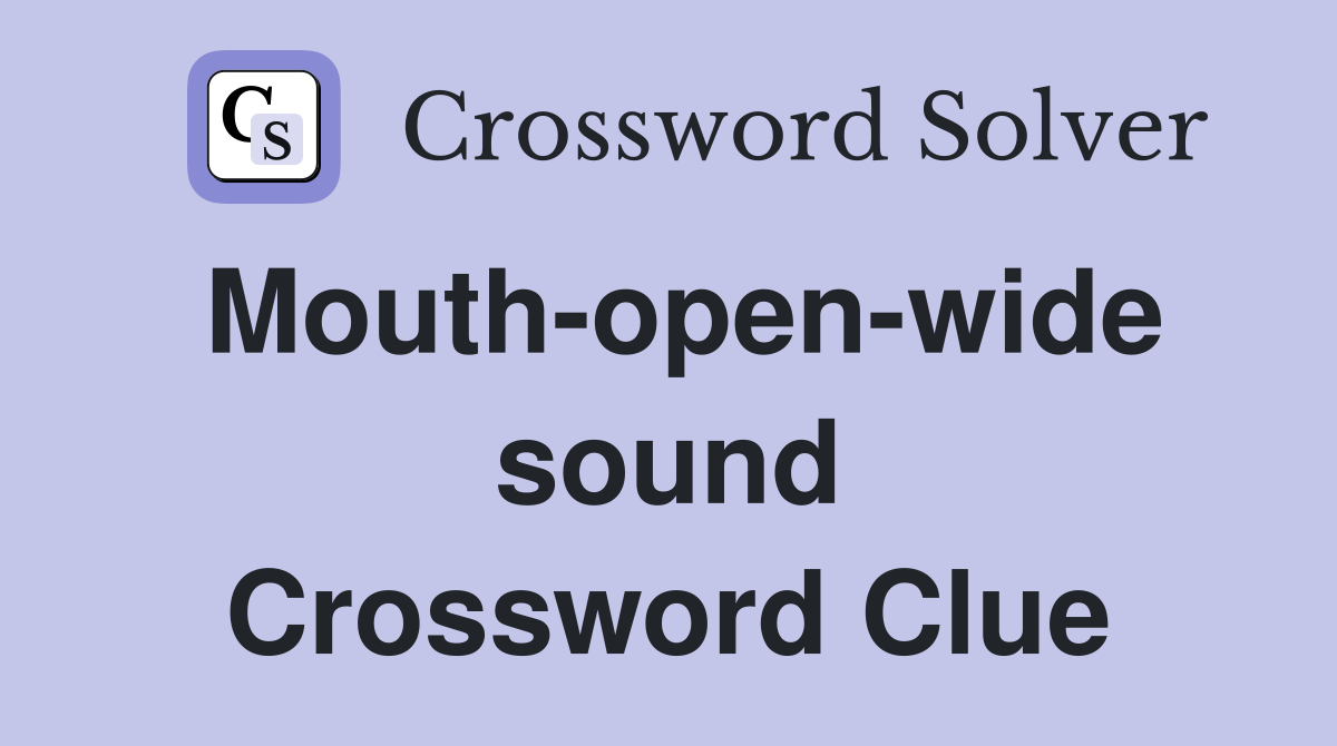 Mouth-open-wide sound Crossword Clue