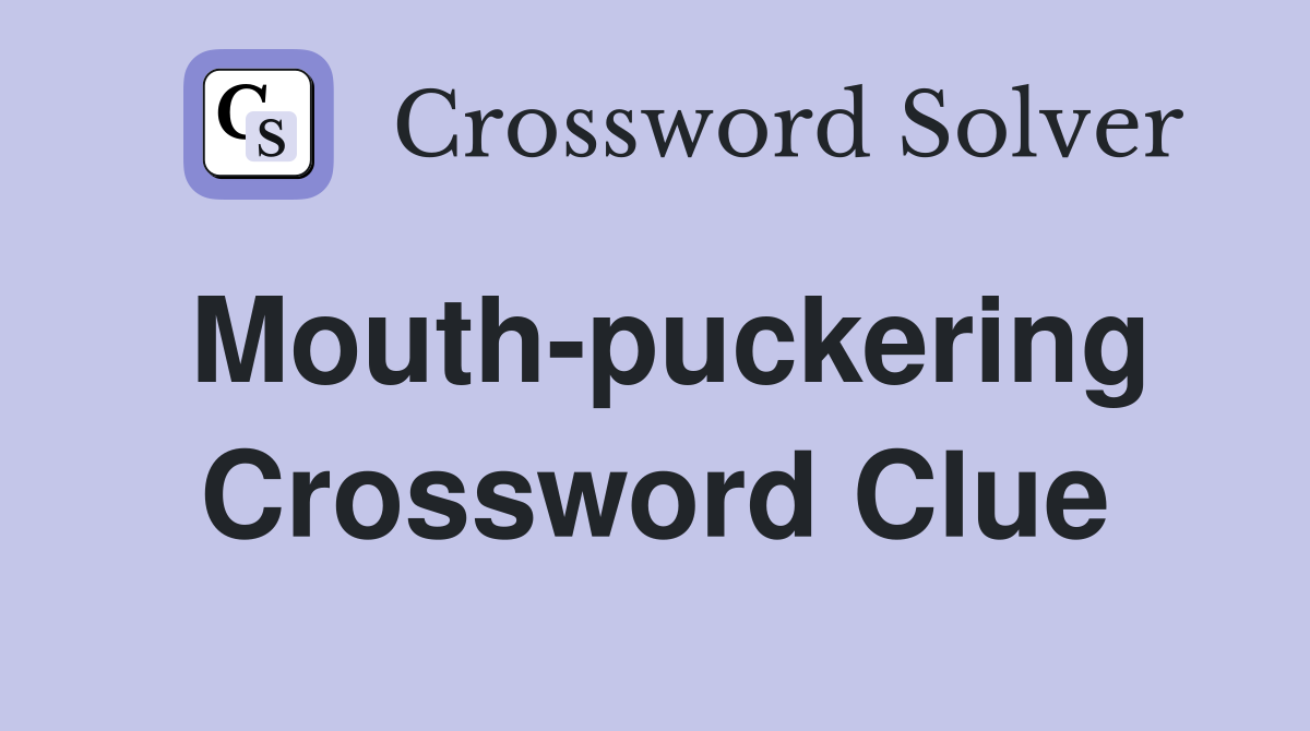 Mouth-puckering Crossword Clue