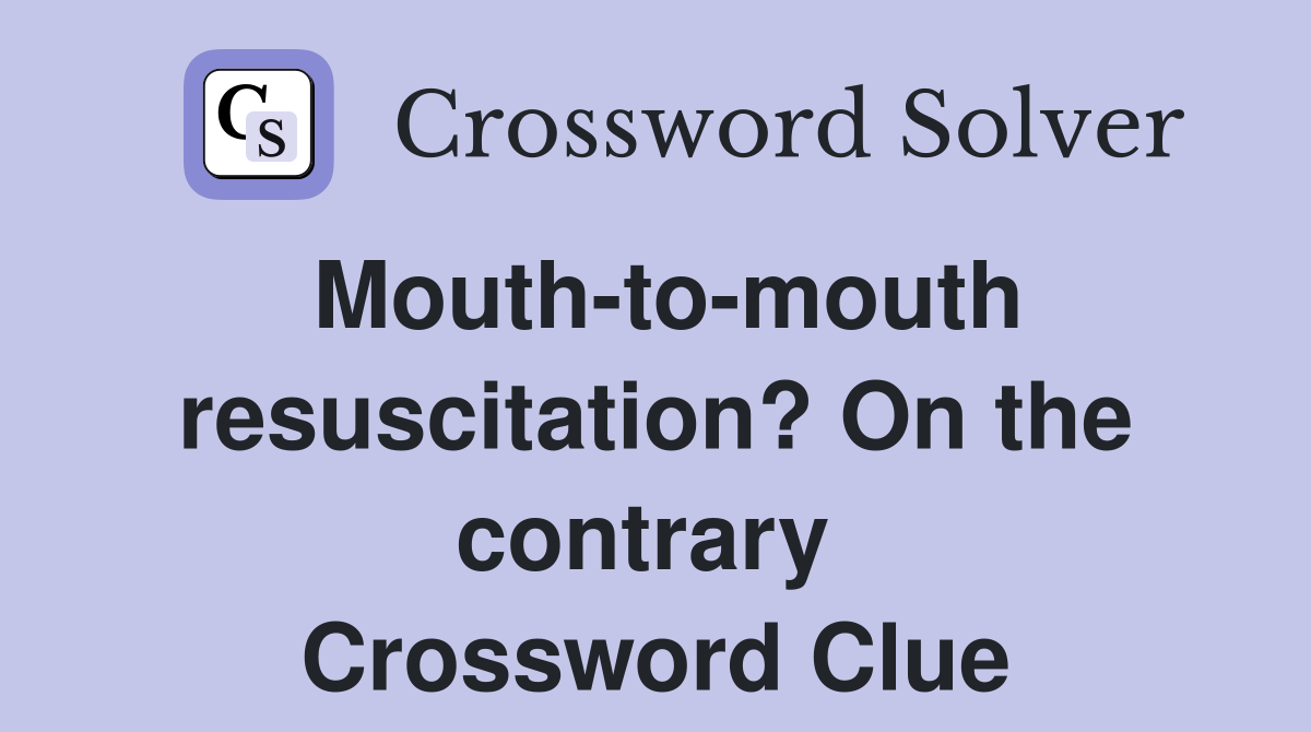 Mouth-to-mouth resuscitation? On the contrary  Crossword Clue
