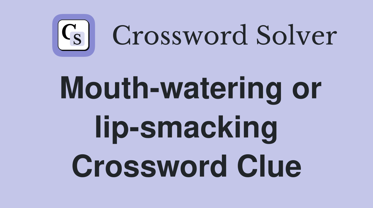 Mouth-watering or lip-smacking Crossword Clue