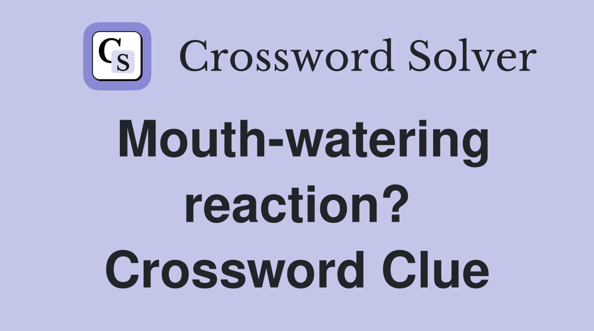 Mouth-watering reaction? Crossword Clue