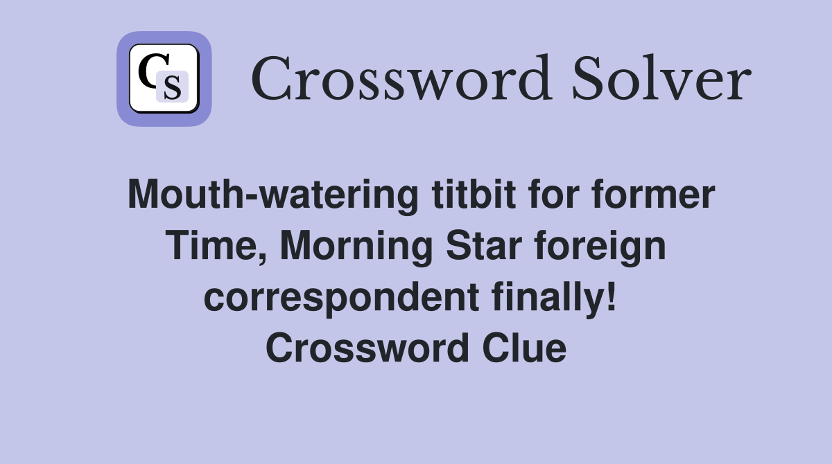 Mouth-watering titbit for former Time, Morning Star foreign correspondent finally!  Crossword Clue