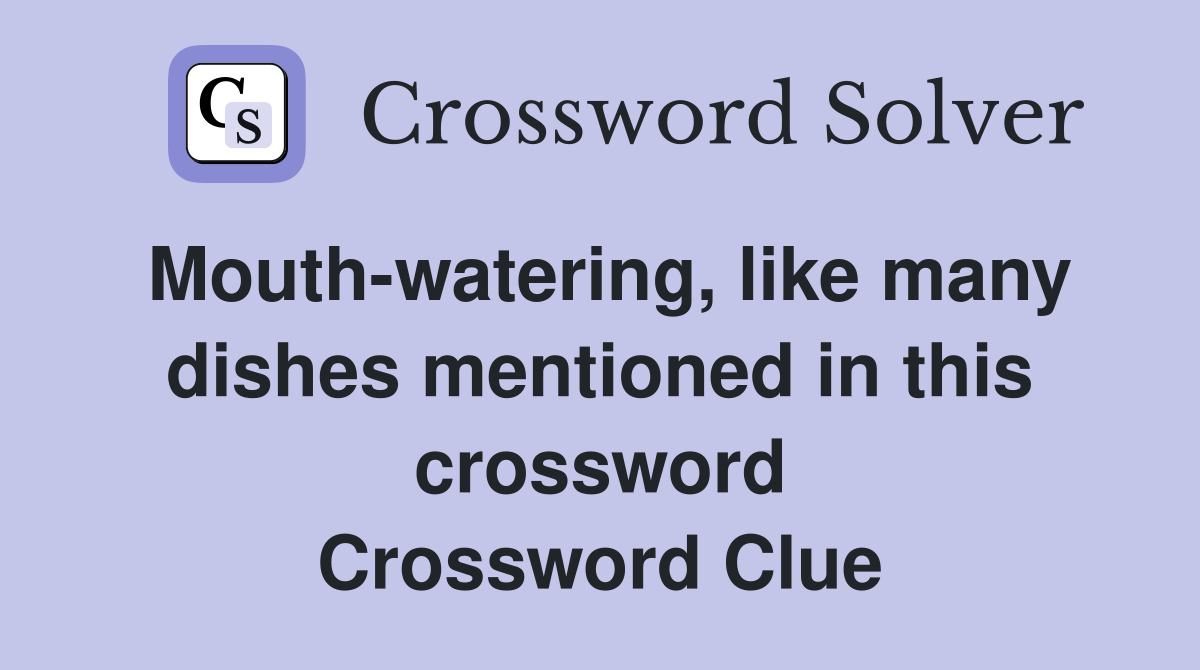 Mouth-watering, like many dishes mentioned in this crossword Crossword Clue