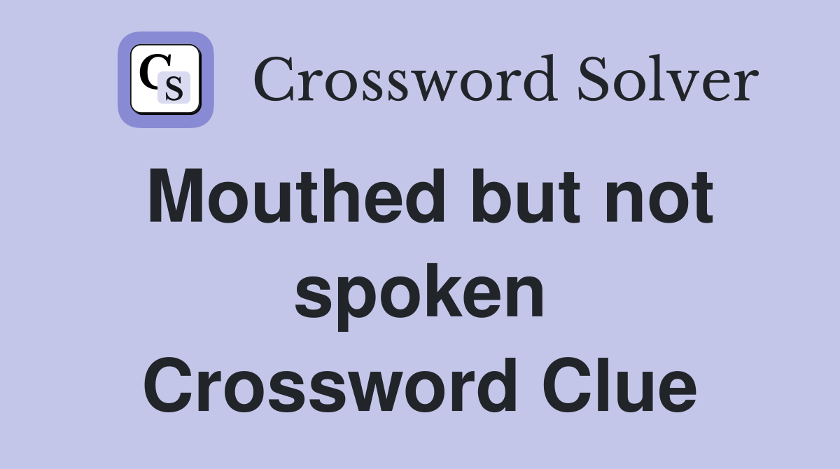 Mouthed but not spoken Crossword Clue