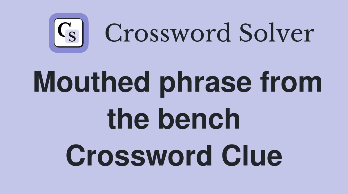 Mouthed phrase from the bench Crossword Clue