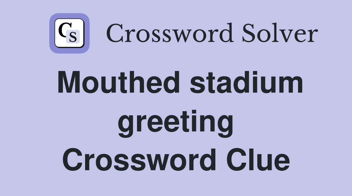 Mouthed stadium greeting Crossword Clue