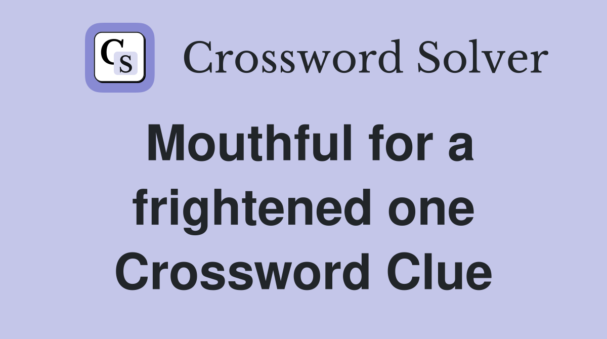 Mouthful for a frightened one Crossword Clue