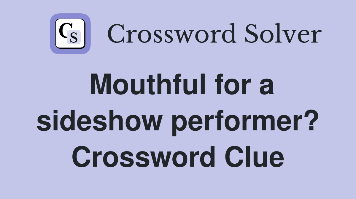 Mouthful for a sideshow performer? Crossword Clue