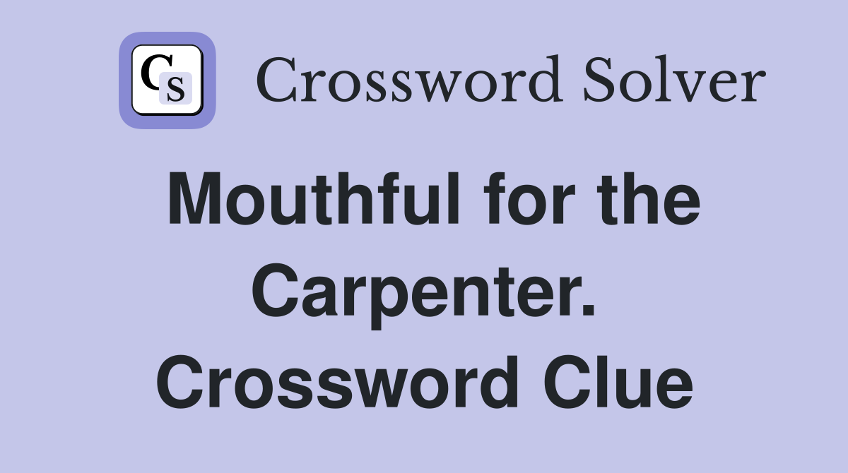 Mouthful for the Carpenter. Crossword Clue
