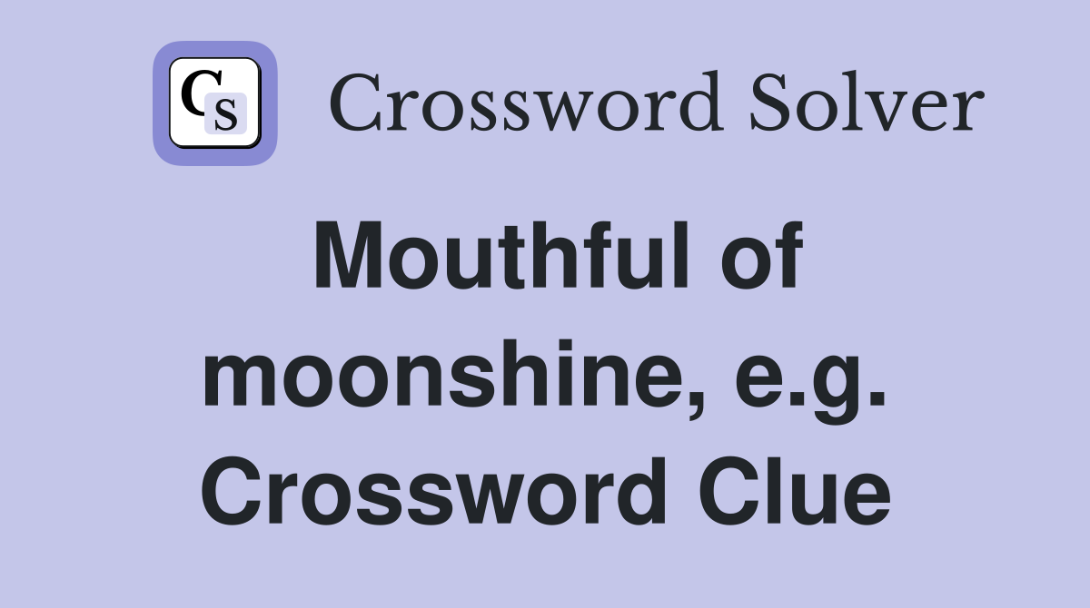 Mouthful of moonshine, e.g. Crossword Clue