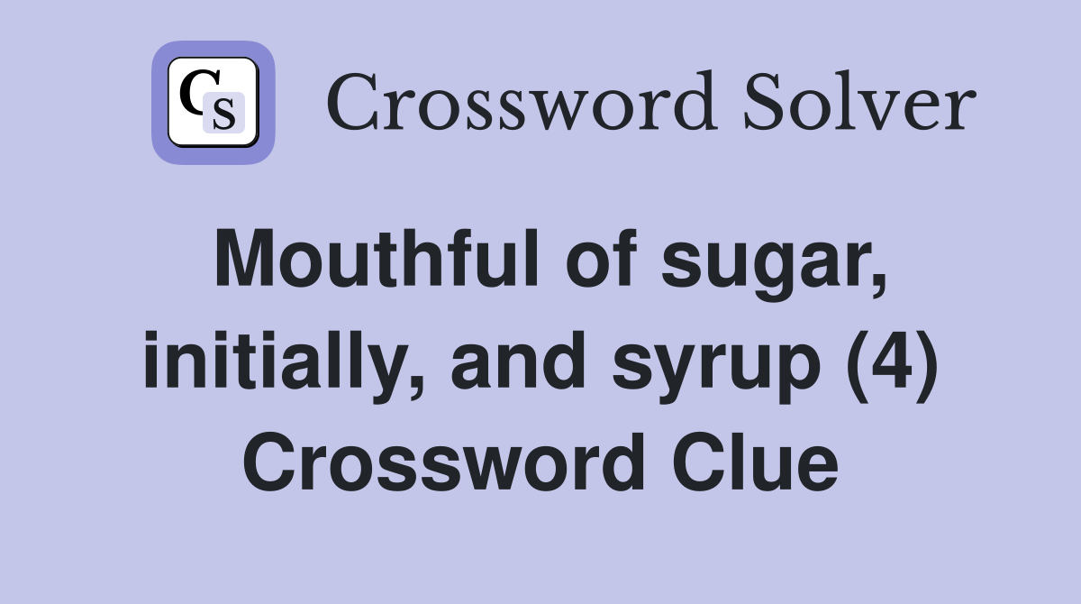 Mouthful of sugar, initially, and syrup (4) Crossword Clue