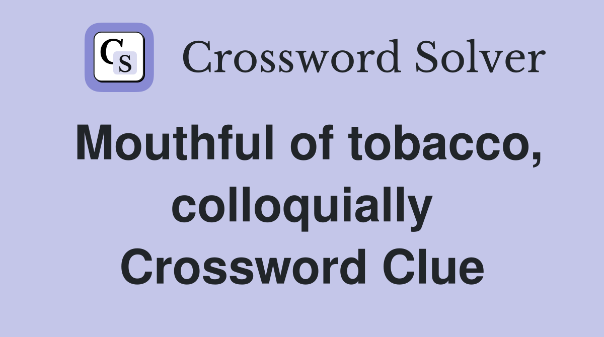 Mouthful of tobacco, colloquially Crossword Clue