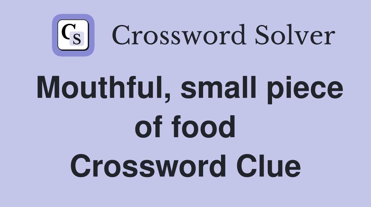 Mouthful, small piece of food Crossword Clue