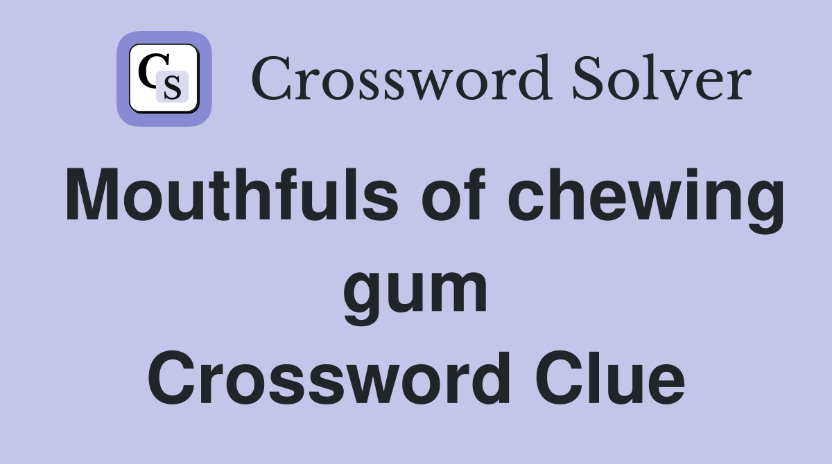 Mouthfuls of chewing gum Crossword Clue