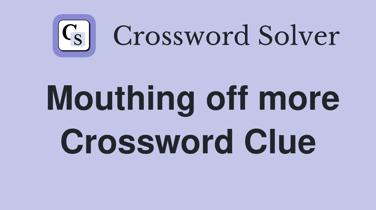 Mouthing off more Crossword Clue