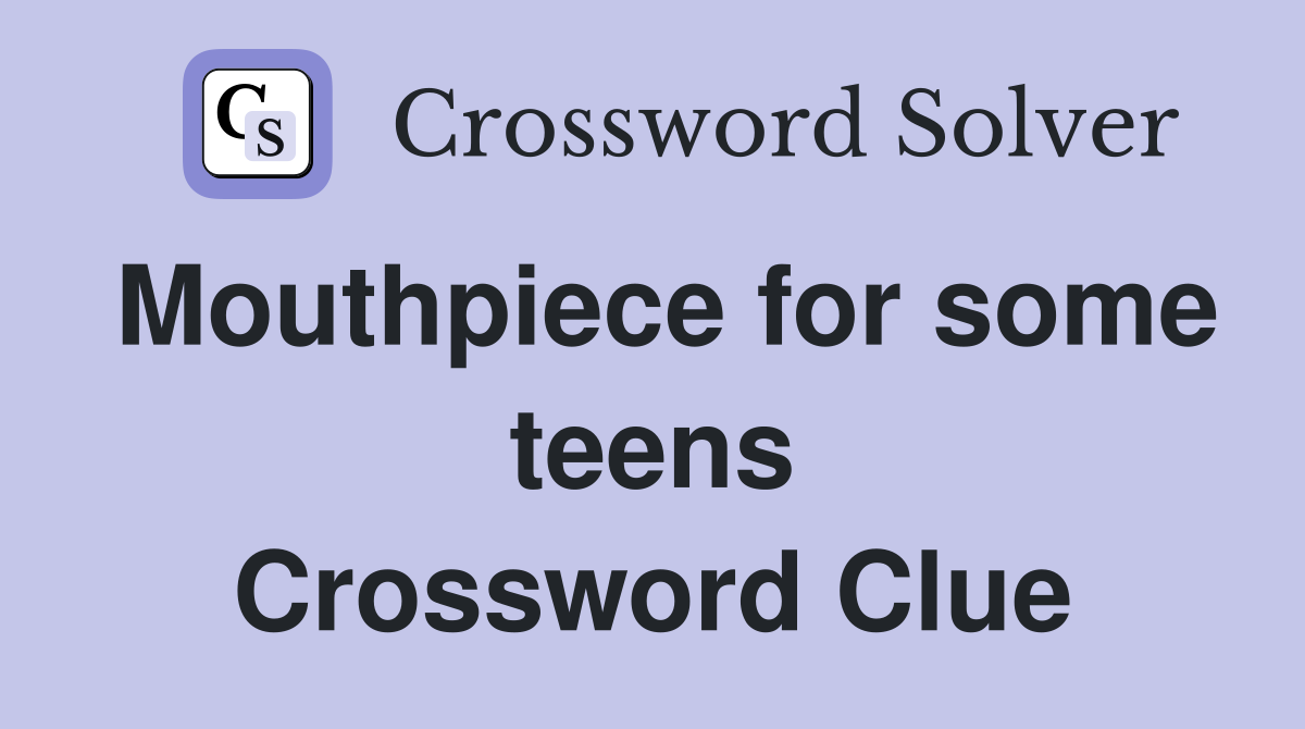 Mouthpiece for some teens Crossword Clue