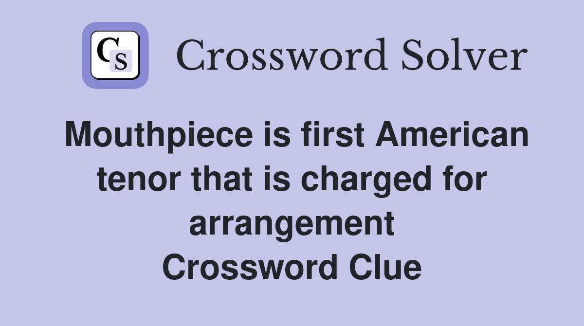 Mouthpiece is first American tenor that is charged for arrangement Crossword Clue