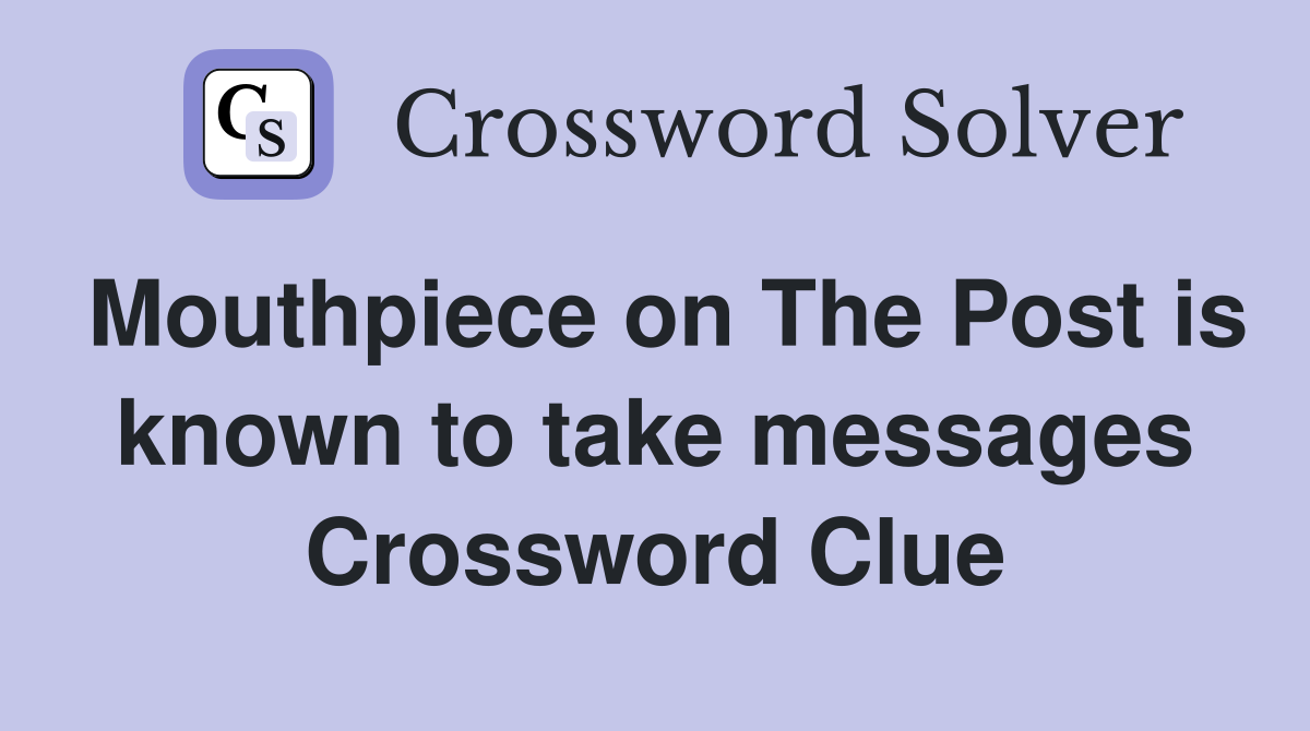 Mouthpiece on The Post is known to take messages Crossword Clue