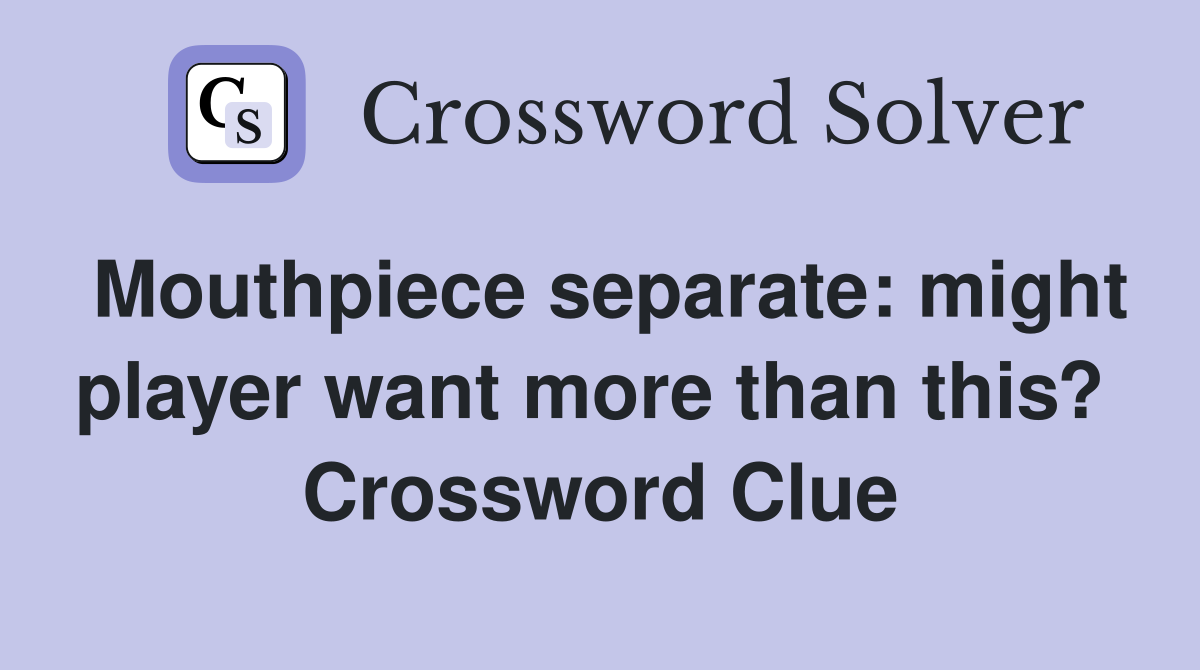Mouthpiece separate: might player want more than this?  Crossword Clue