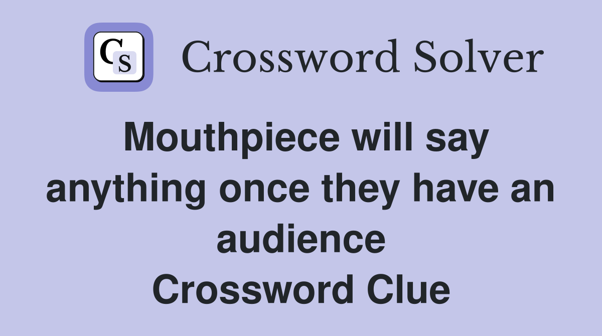 Mouthpiece will say anything once they have an audience Crossword Clue