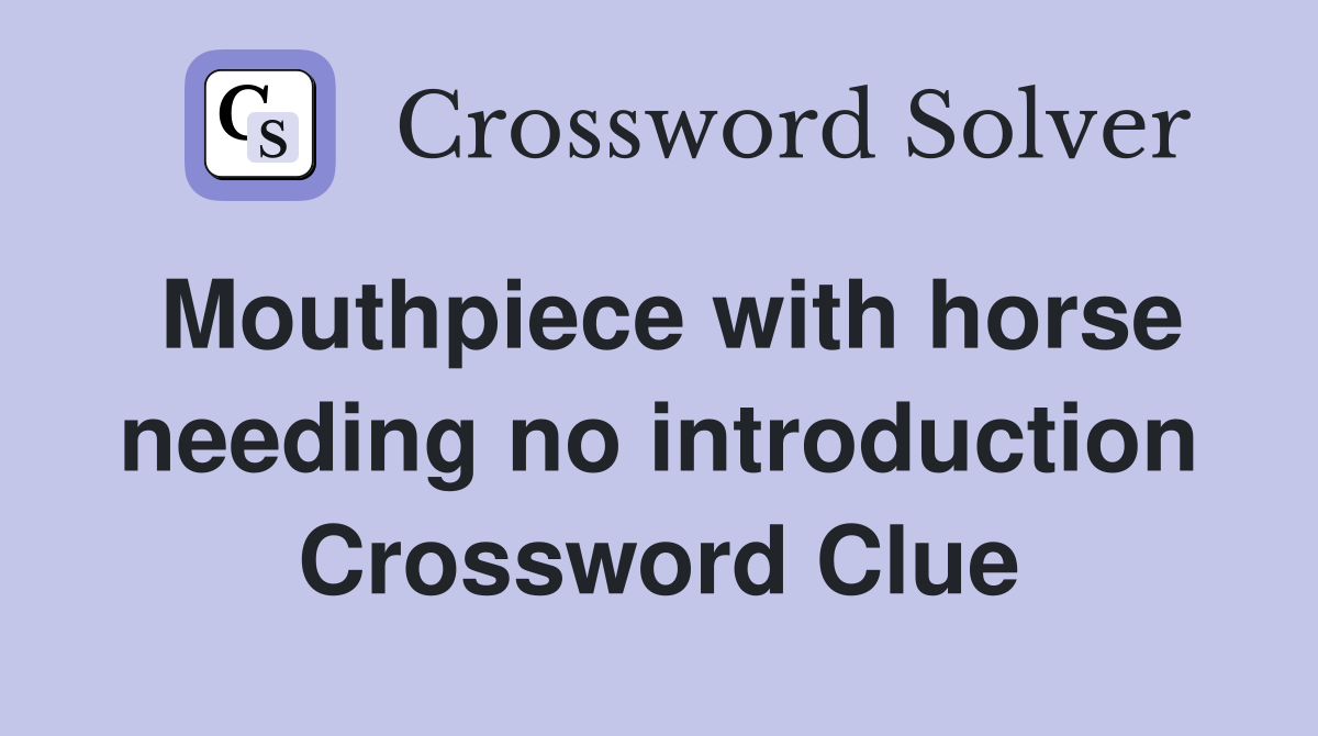Mouthpiece with horse needing no introduction Crossword Clue
