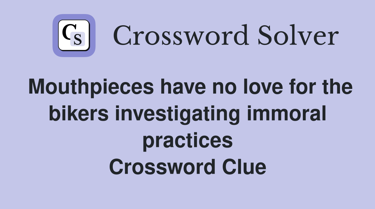Mouthpieces have no love for the bikers investigating immoral practices Crossword Clue