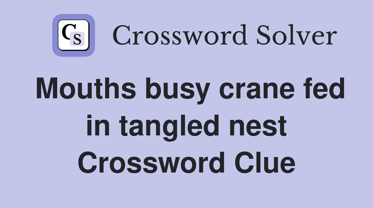 Mouths busy crane fed in tangled nest Crossword Clue