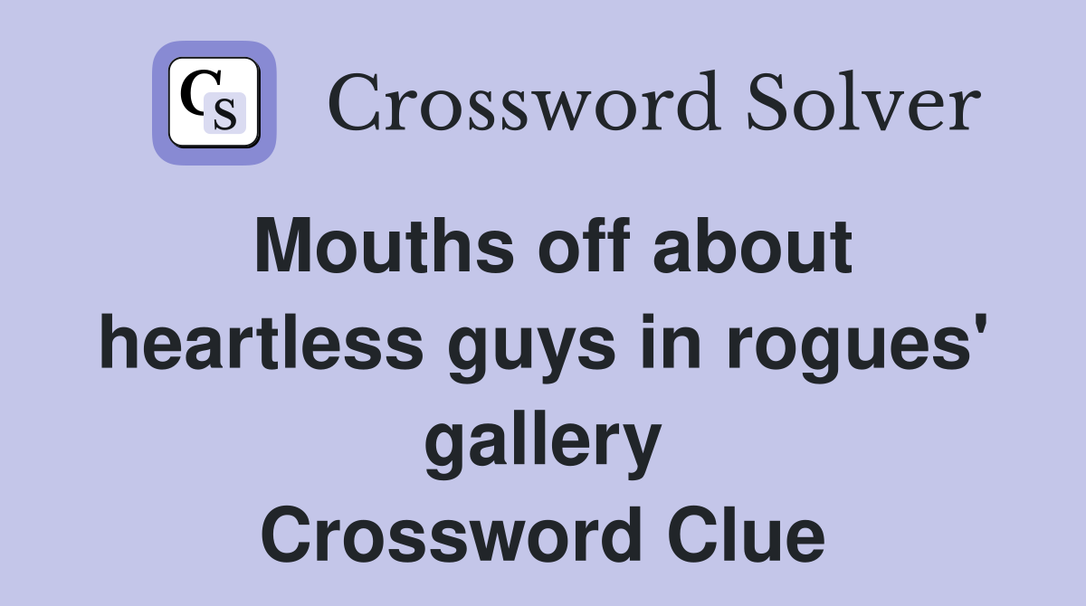 Mouths off about heartless guys in rogues' gallery Crossword Clue