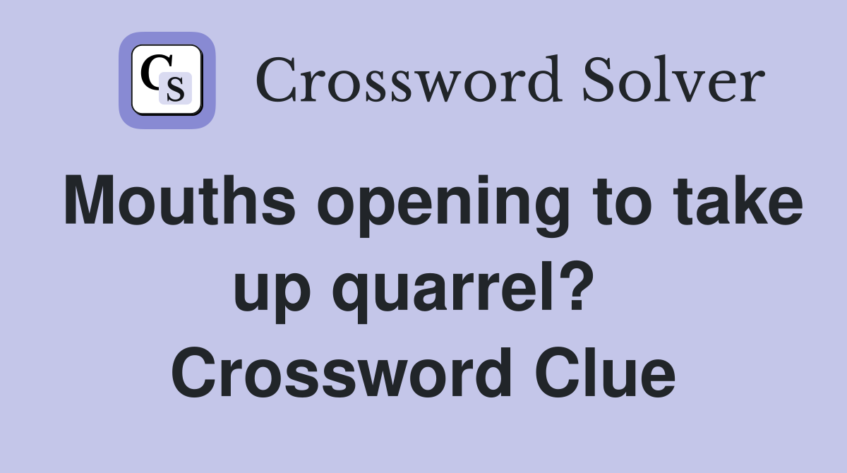 Mouths opening to take up quarrel?  Crossword Clue
