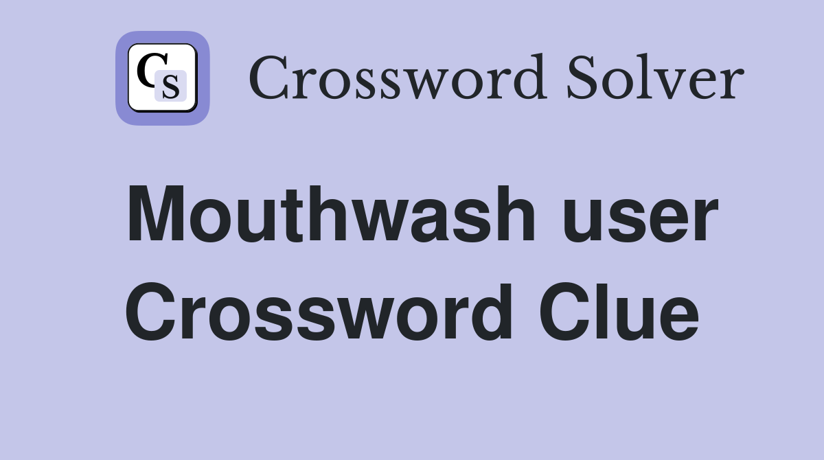 Mouthwash user Crossword Clue