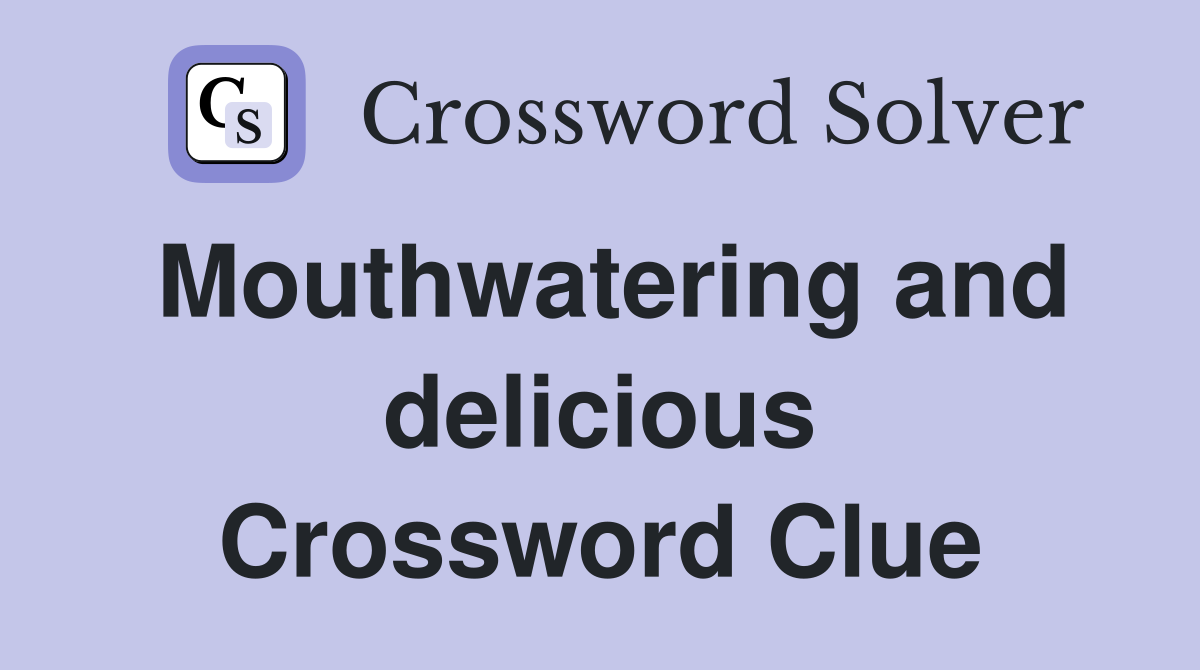 Mouthwatering and delicious Crossword Clue
