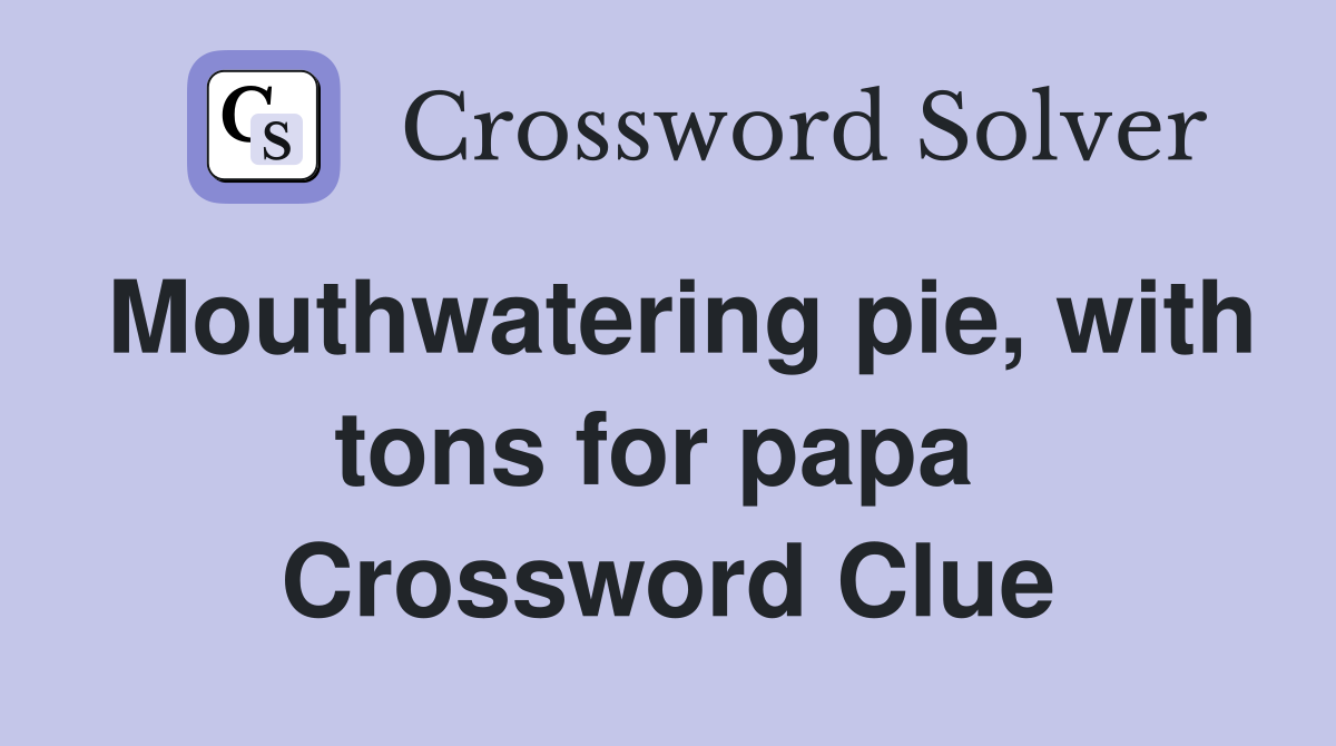 Mouthwatering pie, with tons for papa  Crossword Clue