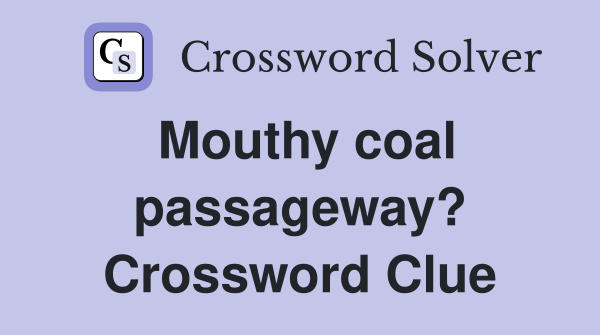 Mouthy coal passageway? Crossword Clue